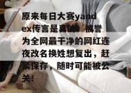 原来每日大赛yandex传言是真的！被誉为全网最干净的网红连夜改名换姓想复出，赶紧保存，随时可能被公关！