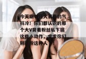 今天刷每日大赛真的气抖冷！你们都认识的那个大V背着粉丝私下搞这些小动作，求求你们别再粉这种人了！