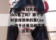 昨晚的每日大赛yandex看了吗？那个平时装得很乖的某Coser终于还是没藏住塌房了，这瓜绝对保熟！