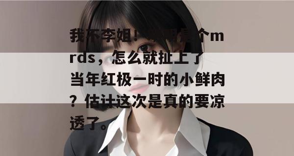 我不李姐!明明是个mrds,怎么就扯上了当年红极一时的小鲜肉?估计这次是真的要凉透了。 第1张 我不李姐!明明是个mrds,怎么就扯上了当年红极一时的小鲜肉?估计这次是真的要凉透了。 第1张