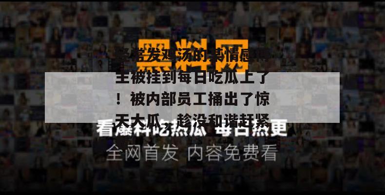 经常发鸡汤的某情感博主被挂到每日吃瓜上了!被内部员工捅出了惊天大瓜,趁没和谐赶紧看! 第1张 经常发鸡汤的某情感博主被挂到每日吃瓜上了!被内部员工捅出了惊天大瓜,趁没和谐赶紧看! 第1张